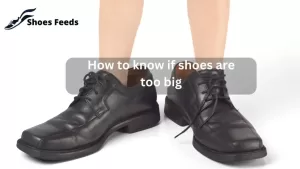 Read more about the article How To Know If Shoes Are Too Big: Ensure A Perfect Fit [ Updated July 2023 ]
